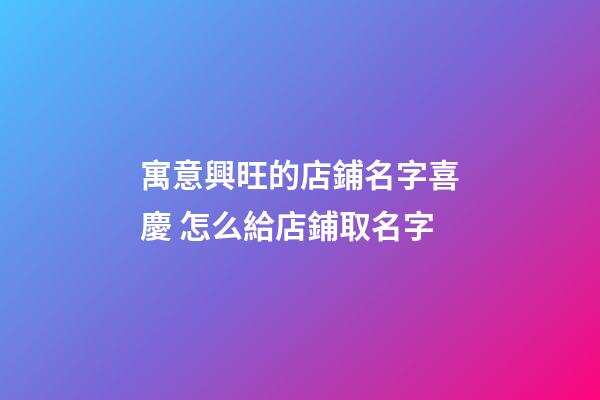寓意興旺的店鋪名字喜慶 怎么給店鋪取名字-第1張-店鋪起名-玄機派